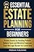Essential Estate Planning for Beginners: Protect Assets by Avoiding Probate, Reduce Taxes and Minimize Expenses, Ease the Legal Burden for Loved Ones