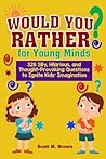 Would You Rather for Young Minds: 326 Silly, Hilarious, and Thought-Provoking Questions to Ignite Kids Imagination
