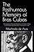 The Posthumous Memoirs of Bras Cubas by Machado de Assis The Posthumous Memoirs of Bras Cubas by Machado de Assis