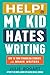 Help! My Kid Hates Writing:...