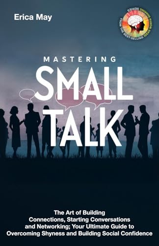 Mastering Small Talk: The Art of Building Connections, Starting Conversations and Networking; Your Ultimate Guide to Overcoming Shyness and Building Social Confidence (Paperback)