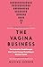 The Vagina Business: The Innovative Breakthroughs that Could Change Everything in Women's Health