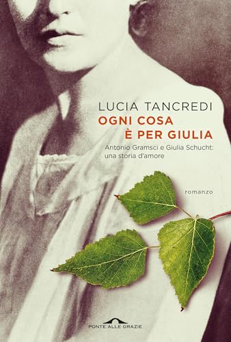 Ogni cosa è per Giulia: Antonio Gramsci e Giulia Schucht: una storia d’amore (Italian Edition)