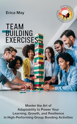 Team Building Exercises: Master the Art of Adaptability to Power Your Learning, Growth, and Resilience in High- Performing Group Bonding Activities (Kindle Edition)