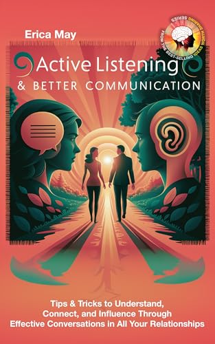 Active Listening & Better Communication: Tips & Tricks to Understand, Connect, and Influence Through Effective Conversations in All Your Relationships (Kindle Edition)
