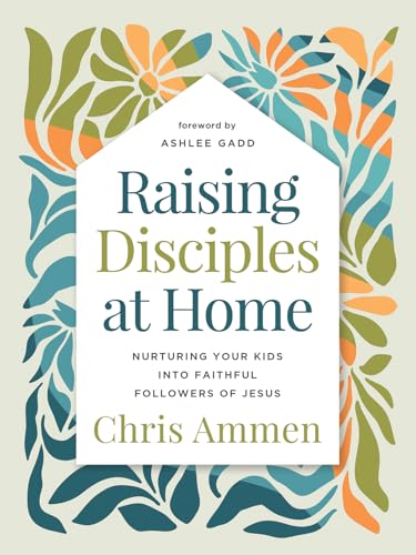 Raising Disciples at Home: Nurturing Your Kids into Faithful Followers of Jesus (Hardcover)