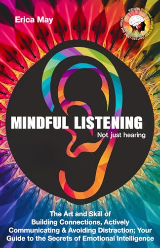 Mindful Listening, Not Just Hearing: The Art and Skill of Building Connections, Actively Communicating & Avoiding Distraction; Your Guide to the Secrets of Emotional Intelligence (Paperback)