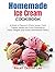 Homemade Ice Cream Cookbook: A World of Flavors in Every Scoop: From Classic Vanilla and Fruity Favorites to Nutty Delights and Exotic International Treats