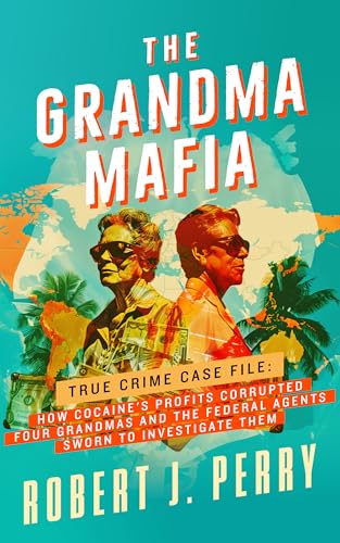 THE GRANDMA MAFIA: HOW COCAINE'S PROFITS CORRUPTED FOUR GRANDMAS AND THE FEDERAL AGENTS SWORN TO INVESTIGATE THEM (Kindle Edition)