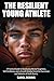 The Resilient Young Athlete: A Practical Guide to Developing Mental Toughness, Self Confidence, and a Growth Mindset Amid the Success and Setbacks of Youth Sports