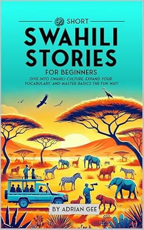 69 Short Swahili Stories for Beginners: Dive Into Swahili Culture, Expand Your Vocabulary, and Master Basics the Fun Way! (Swahili Through Stories: A Cultural Journey Book 1)