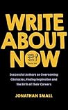 Write About Now: Successful Authors on Overcoming Obstacles, Finding Inspiration and the Birth of Their Careers