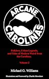 Arcane Carolinas: Volume 2: More Myths, Legends, and Modern Weird in the Carolinas Arcane Carolinas: Volume 2: More Myths, Legends, and Modern Weird in the Carolinas