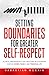 Setting Boundaries for Greater Self-Respect: Achieve Empowerment and Healthier Relationships Across Work, Family, and Personal Life