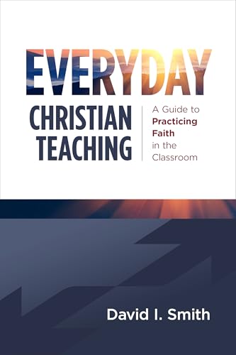 Everyday Christian Teaching: A Guide to Practicing Faith in the Classroom (Kindle Edition)
