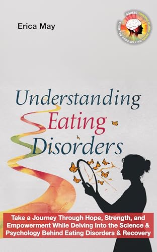 Understanding Eating Disorders: Take a Journey Through Hope, Strength, and Empowerment While Delving Into the Science & Psychology Behind Eating Disorders & Recovery (Kindle Edition)