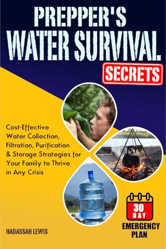 Prepper's Water Survival Secrets: Cost-Effective Water Collection, Filtration, Purification & Storage Strategies for Your Family to Thrive in Any Crisis (Kindle Edition)