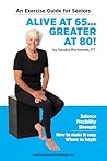 Alive at 65... Greater at 80!: Balance, Flexibility, Strength. How to Make It Easy. Where to Begin