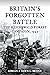 Britain's Forgotten Battle The Reichswald Forest Campaign, 1945 by Adrian Bridge