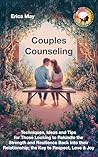 Couples Counseling: Techniques, Ideas and Tips for Those Looking to Rekindle the Strength and Resilience Back Into their Relationship; the Key to Respect, Love & Joy