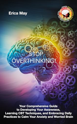 Stop Overthinking: Your Comprehensive Guide to Developing Your Awareness, Learning CBT Techniques, and Embracing Daily Practices to Calm Your Anxiety and Worried Brain (Kindle Edition)