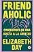 Friend Aholic: Confesiones de una adicta a la amistad (Spanish Edition)