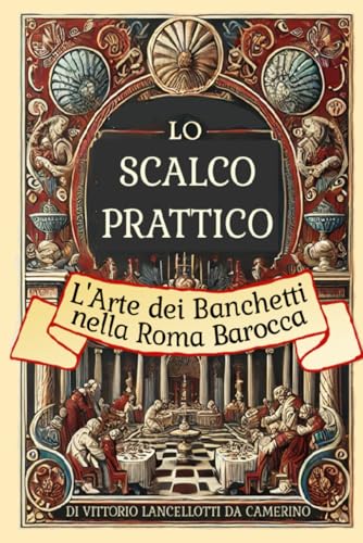 LO SCALCO PRATTICO: L’Arte dei Banchetti nella Roma Barocca (Italian Edition)