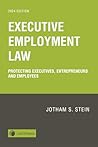 Executive Employment Law: Protecting Executives, Entrepreneurs and Employees 2024 Edition