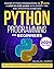 The Python Programming: A Complete Beginners Guide To Python, Covering Fundamentals, IDEs, Data Types, Advanced Structures, Functions, OOP, File Handling, Exception Handling and Bonus Exercises