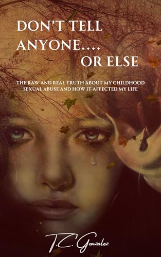 Don't Tell Anyone or Else...: The Raw and Real Truth About My Childhood Sexual Abuse and How it Affected My Life (Kindle Edition)
