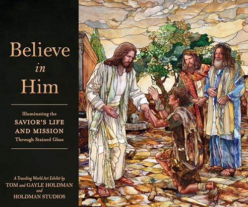Believe in Him: Illuminating the Savior's Life and Mission Through Stained Glass (Hardcover)