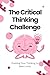 The Critical Thinking Challenge: Pushing Your Thinking to New Limits
