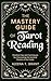 The Mastery Guide of Tarot Reading: Practical Tips and Techniques for Channeling the Mystical Powers of the Cards