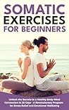 Somatic Exercises for Beginners: Unlock the Secrets to a Healthy Body-Mind Connection in 28 Days - A Revolutionary Program for Stress Relief and Emotional Wellbeing (Healthy Living Library)