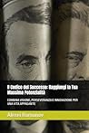 Il Codice del Successo: Raggiungi la Tua Massima Potenzialità: COMBINA VISIONE, PERSEVERANZA E INNOVAZIONE PER UNA VITA APPAGANTE (Italian Edition) Il Codice del Successo: Raggiungi la Tua Massima Potenzialità: COMBINA VISIONE, PERSEVERANZA E INNOVAZIONE PER UNA VITA APPAGANTE (Italian Edition)