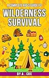 A Complete Kid’s Guide to Wilderness Survival: Outdoor fun made easy: learn how to build shelters, start fires, and explore nature (A Complete Kid's Guide Series)