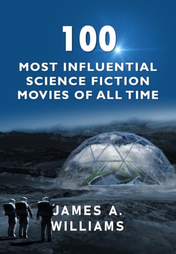 100 Most Influential Science Fiction Movies of All Time: Classic Movies In Cinema History (Classic Cinema Book 1)