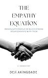 The Empathy Equation E=P²: Manipulate People or Build Strong Relationships With Them The Empathy Equation E=P²: Manipulate People or Build Strong Relationships With Them