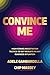Convince Me: High-Stakes Negotiation Tactics to Get Results in Any Business Situation