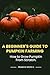 A Beginner's Guide to Pumpkin farming: How to Grow Pumpkin From Scratch. (Farmers Guide)