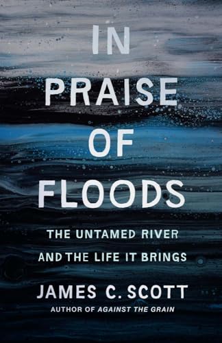 In Praise of Floods: The Untamed River and the Life It Brings (Yale Agrarian Studies Series)