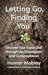 Letting Go, Finding You: Uncover Your Truest Self through the Enneagram and Contemplation Letting Go, Finding You: Uncover Your Truest Self through the Enneagram and Contemplation