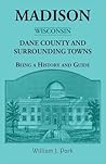 Madison {Wisconsin}, Dane County and Surrounding Towns - Being A History and Guide