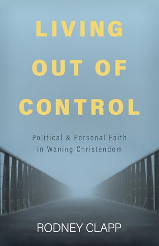 Living Out of Control: Political and Personal Faith in Waning Christendom (Kindle Edition)