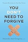 Book cover for You Don't Need to Forgive: Trauma Recovery on Your Own Terms