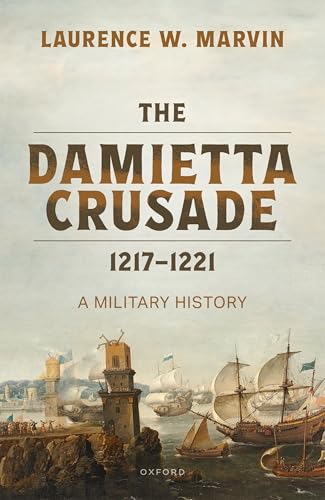 The Damietta Crusade, 1217-1221: A Military History (Kindle Edition)