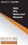 PMO: KPIs, Metrics and Measures: Inside PMO Report from the House of PMO (Inside PMO Reports from the House of PMO)