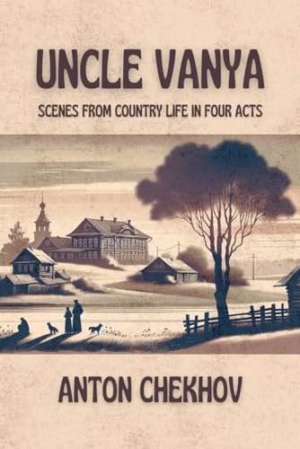 UNCLE VANYA: Scenes from Country Life in Four Acts