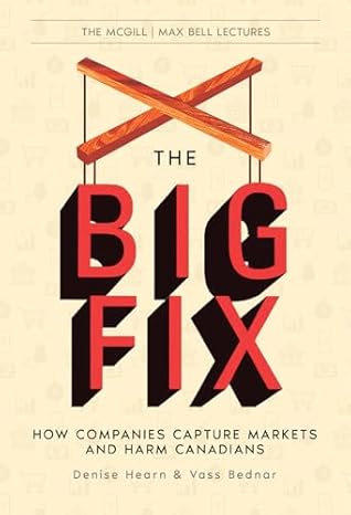The Big Fix: How Companies Capture Markets and Harm Canadians (Volume 2) (The McGill Max Bell Lectures)