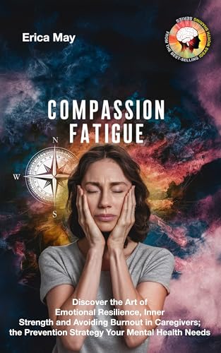 Compassion Fatigue: Discover the Art of Emotional Resilience, Inner Strength and Avoiding Burnout in Caregivers; the Prevention Strategy Your Mental Health Needs (Kindle Edition)
